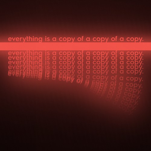 Everything is a copy of a copy of a copy