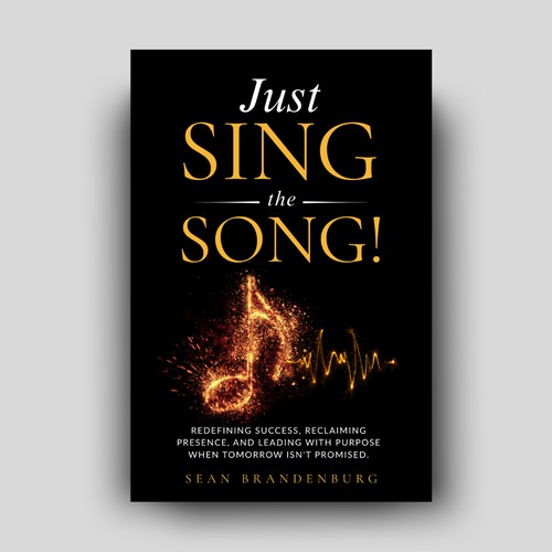 Just Sing the Song! Redefining Success, Reclaiming Presence, and Leading with Purpose When Tomorrow Isn't Promised.