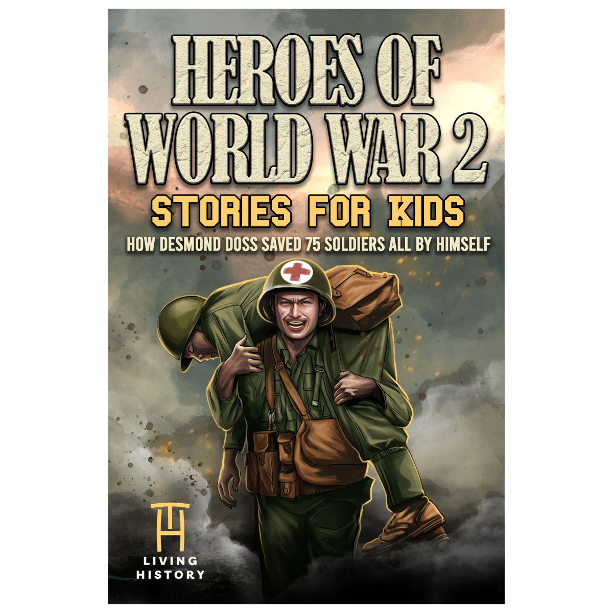Heroes of World War 2 Stories for Kids: How Desmond Doss Saved 75 Soldiers All By Himself