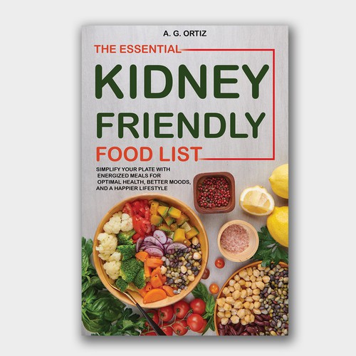 The Essential Kidney-Friendly Food List: Simplify Your Plate with Energized Meals for Optimal Health, Better Moods, and a Happier Lifestyle
