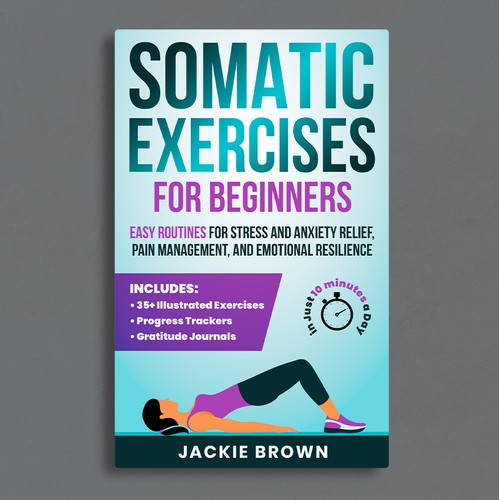Somatic Exercises for Beginners: Easy Routines for Stress and Anxiety Relief, Pain Management, and Emotional Resilience — in Just 10 Minutes a Day