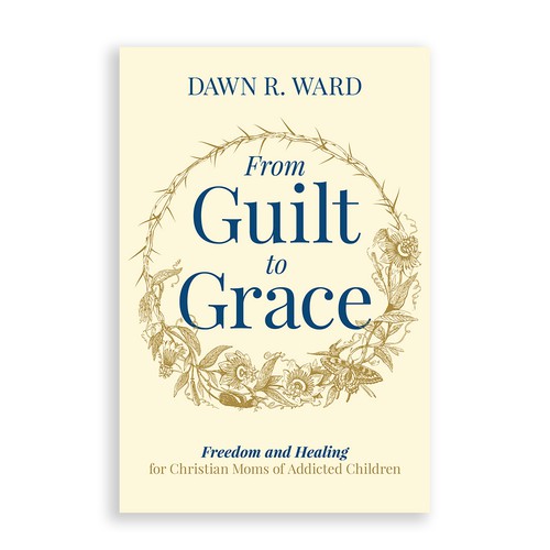 From Guilt to Grace: Freedom and Healing for Christian Moms of Addicted Children
