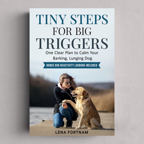 Tiny Steps for Big Triggers: One Clear Plan to Calm Your Barking, Lunging Dog