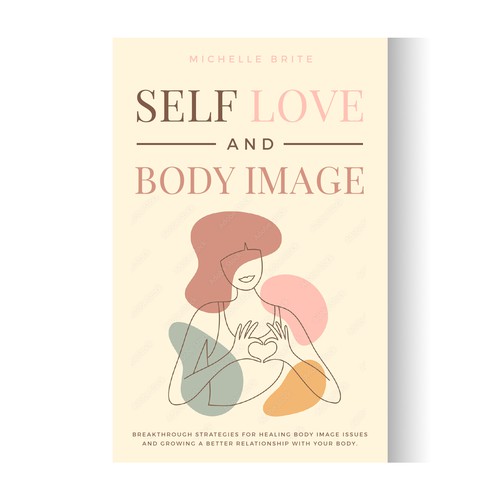 Self Love and Body Image: Breakthrough Strategies for Healing Body Image Issues and Growing a Better Relationship With Your Body.