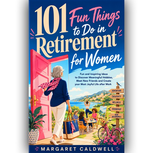 101 Fun things to do in Retirement for Women Subtitle: Fun and Inspiring Ideas to Discover Meaningful Hobbies, Meet New Friends and Create your Most Joyful Life after Work