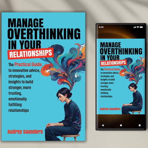 Manage Overthinking in Your Relationships The Practical Guide to advice, strategies, and insights to build stronger, more trusting, emotionally fulfilling relationships