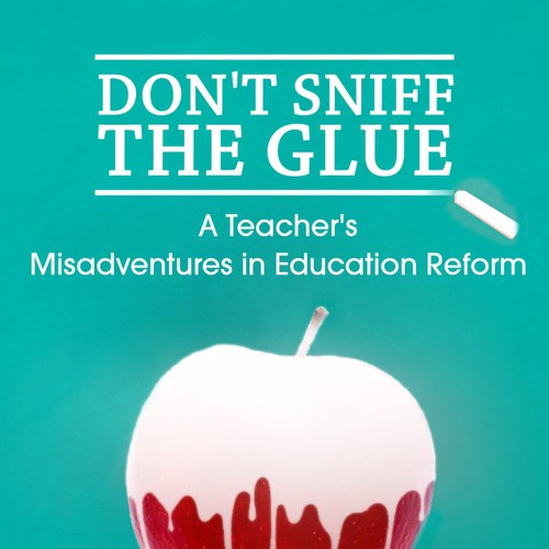 Book Cover Design: "Don't Sniff the Glue: A Teacher's Misadventures in Education Reform"