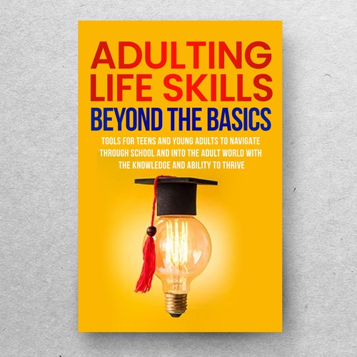 Adulting Life Skills Beyond the Basics Sub-title:Tools for teens and Young Adults to Navigate Through High School College and Into the Adult World with the Inner Knowledge and Ability to Thrive