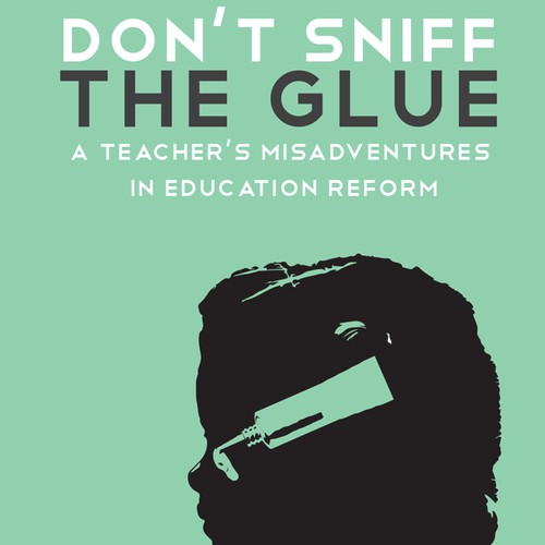 Book Cover Design: "Don't Sniff the Glue: A Teacher's Misadventures in Education Reform"