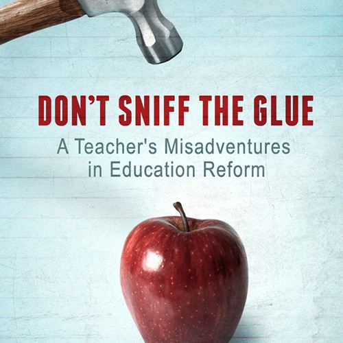 Book Cover Design: "Don't Sniff the Glue: A Teacher's Misadventures in Education Reform"