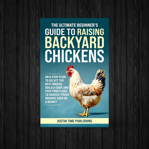 The Ultimate Beginner’s Guide to Raising Backyard Chickens: An 8-Step Plan to Select the Best Breeds, Build a Coop, and Feed Your Flock to Harvest Fresh Organic Eggs on a Budget