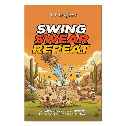 Swing, Swear, Repeat: A Sarcastic Journey Through Fairways, Failures & False Hope
