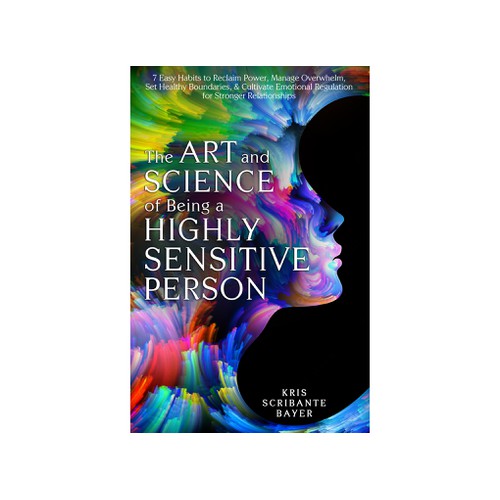 The Art and Science of Being a Highly Sensitive Person by Kris Scribante Bayet